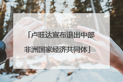 卢旺达宣布退出中部非洲国家经济共同体