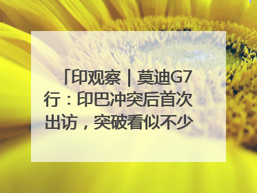 印观察｜莫迪G7行：印巴冲突后首次出访，突破看似不少实质成果不多