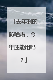 去年剩的防晒霜，今年还能用吗？
