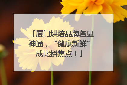厦门烘焙品牌各显神通，“健康新鲜”成比拼焦点！