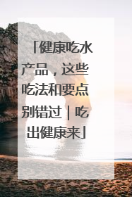 健康吃水产品，这些吃法和要点别错过｜吃出健康来