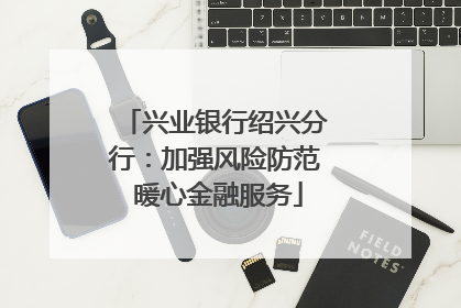 兴业银行绍兴分行：加强风险防范 暖心金融服务