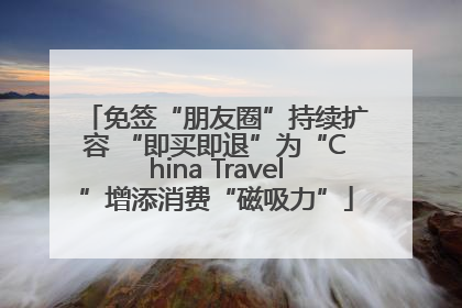 免签“朋友圈”持续扩容 “即买即退”为“China Travel”增添消费“磁吸力”