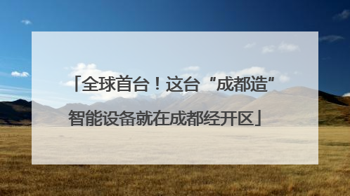 全球首台！这台“成都造”智能设备就在成都经开区