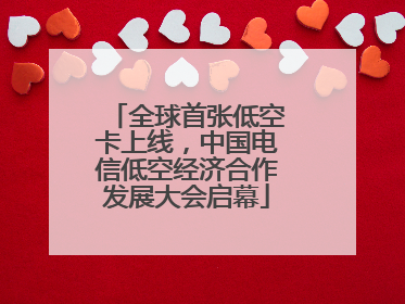 全球首张低空卡上线，中国电信低空经济合作发展大会启幕
