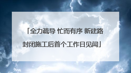 全力疏导 忙而有序 新建路封闭施工后首个工作日见闻