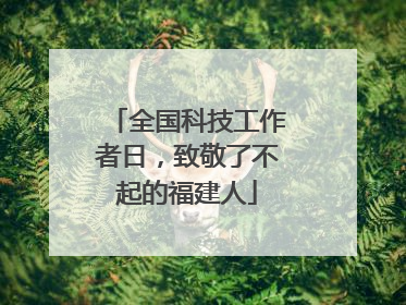 全国科技工作者日，致敬了不起的福建人