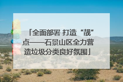 全面部署 打造“靓” 点——石景山区全力营造垃圾分类良好氛围