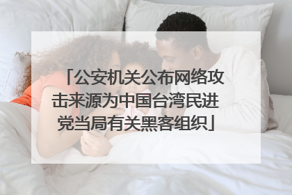 公安机关公布网络攻击来源为中国台湾民进党当局有关黑客组织
