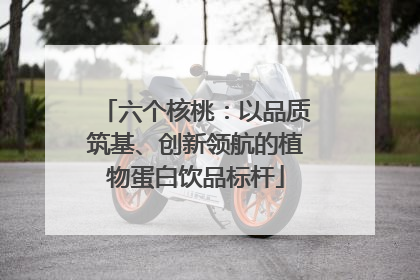 六个核桃：以品质筑基、创新领航的植物蛋白饮品标杆