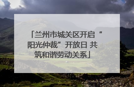 兰州市城关区开启“阳光仲裁”开放日 共筑和谐劳动关系