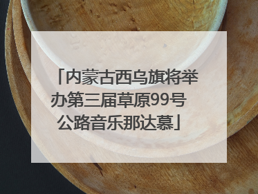 内蒙古西乌旗将举办第三届草原99号公路音乐那达慕