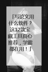 写论文用什么软件？这12款宝藏工具真心推荐，学霸都在用！