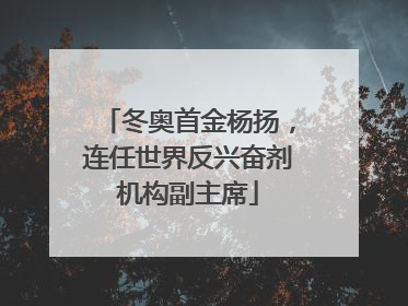 冬奥首金杨扬，连任世界反兴奋剂机构副主席