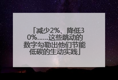 减少2%、降低30%……这些跳动的数字勾勒出他们节能低碳的生动实践
