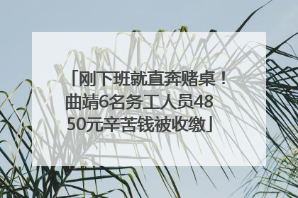 刚下班就直奔赌桌！曲靖6名务工人员4850元辛苦钱被收缴