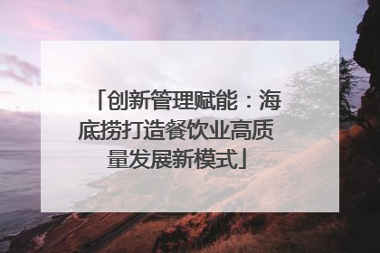 创新管理赋能：海底捞打造餐饮业高质量发展新模式