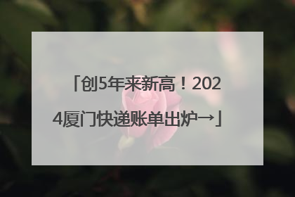 创5年来新高！2024厦门快递账单出炉→