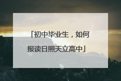 初中毕业生，如何报读日照天立高中