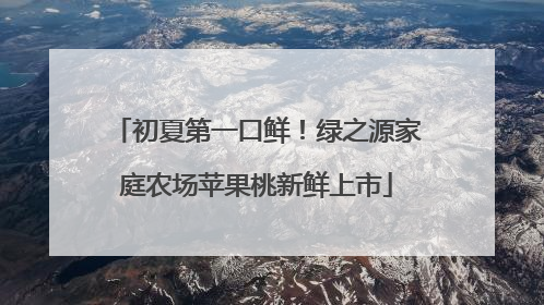 初夏第一口鲜！绿之源家庭农场苹果桃新鲜上市