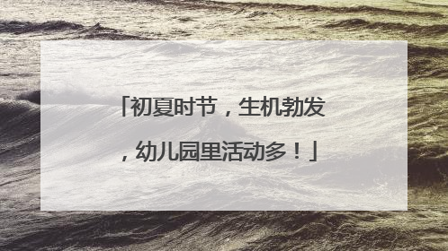 初夏时节，生机勃发，幼儿园里活动多！