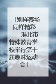 别样赛场 同样精彩——淮北市特殊教育学校举行第十届趣味运动会