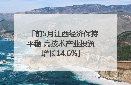 前5月江西经济保持平稳 高技术产业投资增长14.6%