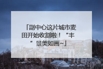 副中心这片城市麦田开始收割啦！“丰”景美如画~