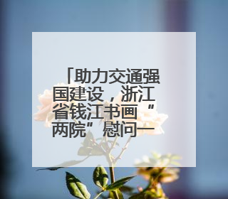 助力交通强国建设，浙江省钱江书画“两院”慰问一线员工