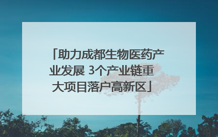助力成都生物医药产业发展 3个产业链重大项目落户高新区