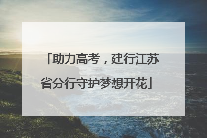助力高考，建行江苏省分行守护梦想开花