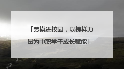 劳模进校园，以榜样力量为中职学子成长赋能