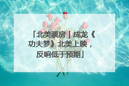 北美票房｜成龙《功夫梦》北美上映，反响低于预期