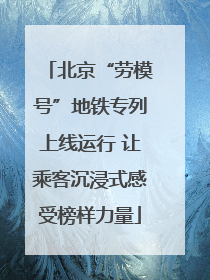 北京“劳模号”地铁专列上线运行 让乘客沉浸式感受榜样力量