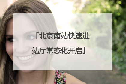北京南站快速进站厅常态化开启