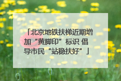 北京地铁扶梯近期增加“黄脚印”标识 倡导市民“站稳扶好”