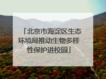 北京市海淀区生态环境局推动生物多样性保护进校园