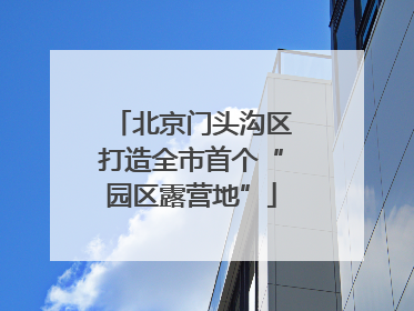北京门头沟区打造全市首个“园区露营地”