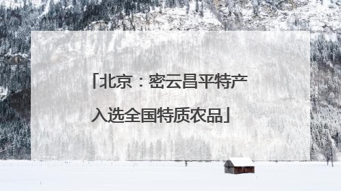 北京：密云昌平特产入选全国特质农品