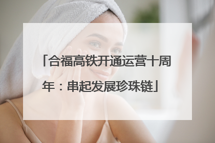 合福高铁开通运营十周年：串起发展珍珠链