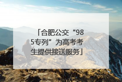 合肥公交“985专列”为高考考生提供接送服务