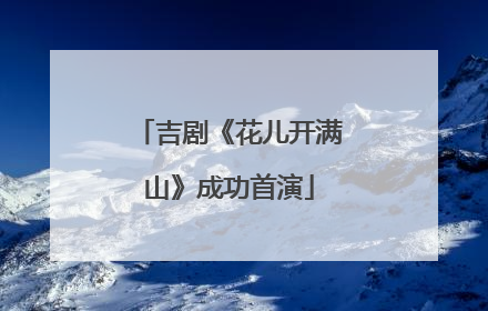 吉剧《花儿开满山》成功首演
