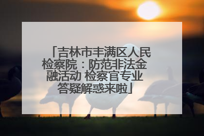 吉林市丰满区人民检察院：防范非法金融活动 检察官专业答疑解惑来啦