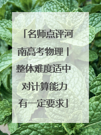 名师点评河南高考物理丨整体难度适中 对计算能力有一定要求