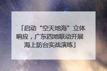 启动“空天地海”立体响应，广东四地联动开展海上防台实战演练
