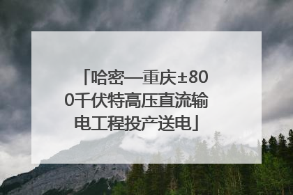 哈密—重庆±800千伏特高压直流输电工程投产送电