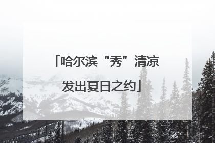 哈尔滨“秀”清凉 发出夏日之约