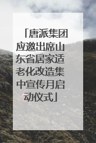 唐派集团应邀出席山东省居家适老化改造集中宣传月启动仪式