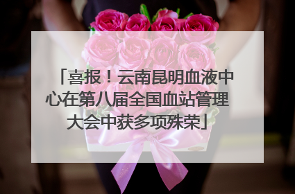 喜报！云南昆明血液中心在第八届全国血站管理大会中获多项殊荣
