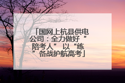 国网上杭县供电公司：全力做好“陪考人” 以“练”备战护航高考